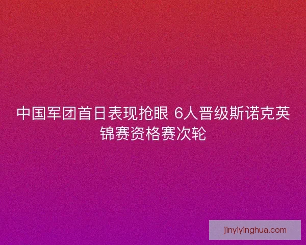 中国军团首日表现抢眼 6人晋级斯诺克英锦赛资格赛次轮